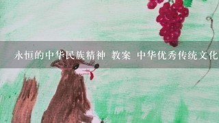 永恒的中华民族精神 教案 中华优秀传统文化与中华文化是什么关系